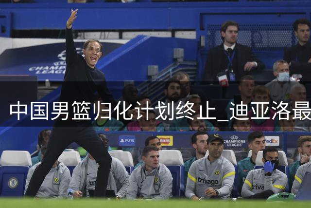 中国男篮归化计划终止 迪亚洛最终代表几内亚出战