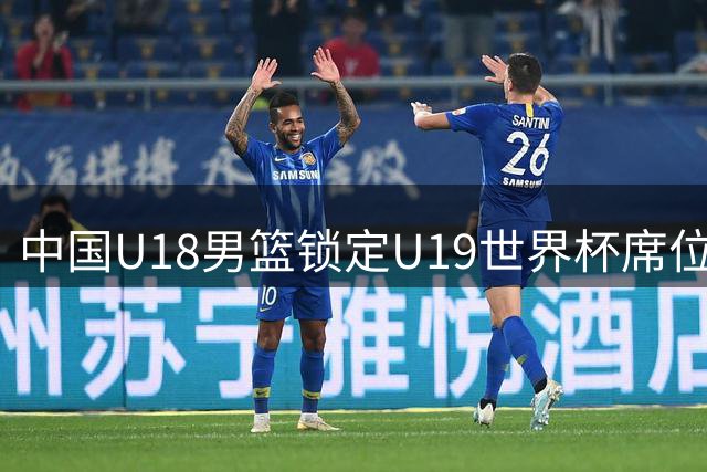 中国U18男篮锁定U19世界杯席位