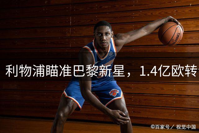 利物浦瞄准巴黎新星，1.4亿欧转会或创纪录