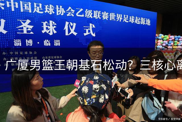 广厦男篮王朝基石松动？三核心离队胡金秋前途未卜 孙铭徽独木难支