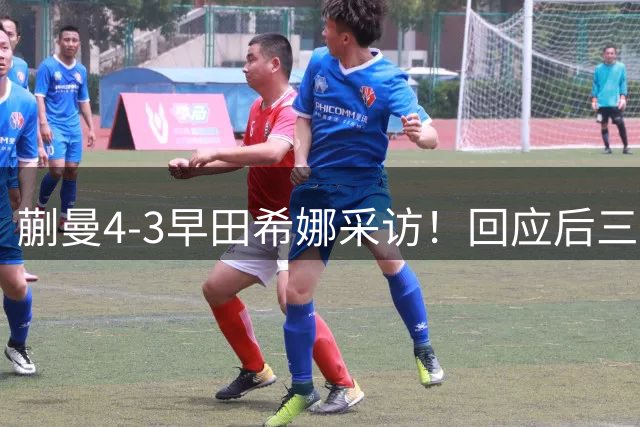 蒯曼4-3早田希娜采访！回应后三局情况，展望王曼昱全力拼！